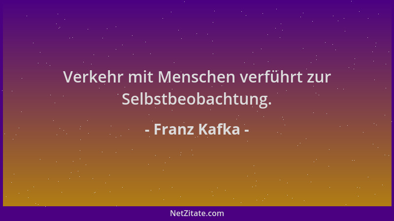 Franz Kafka - Verkehr mit Menschen verführt zur Selbstbeobachtung....
