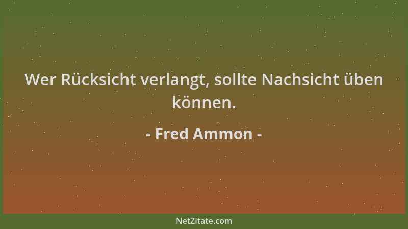 Fred Ammon - Wer Rücksicht verlangt, sollte Nachsicht üben können....