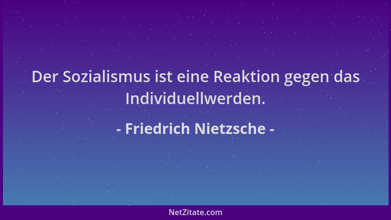 Friedrich Nietzsche - Der Sozialismus ist eine Reaktion gegen das Individuellwerden....