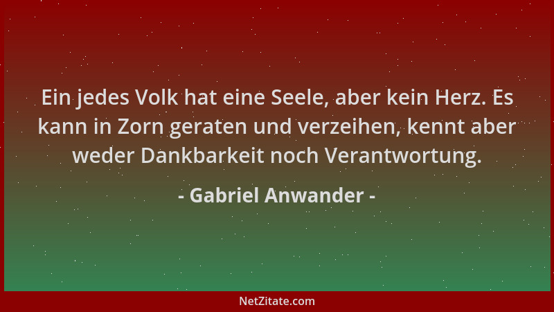 Gabriel Anwander - Ein jedes Volk hat eine Seele, aber kein Herz. Es kann in Zorn geraten und verzeihen, kennt aber weder D...
