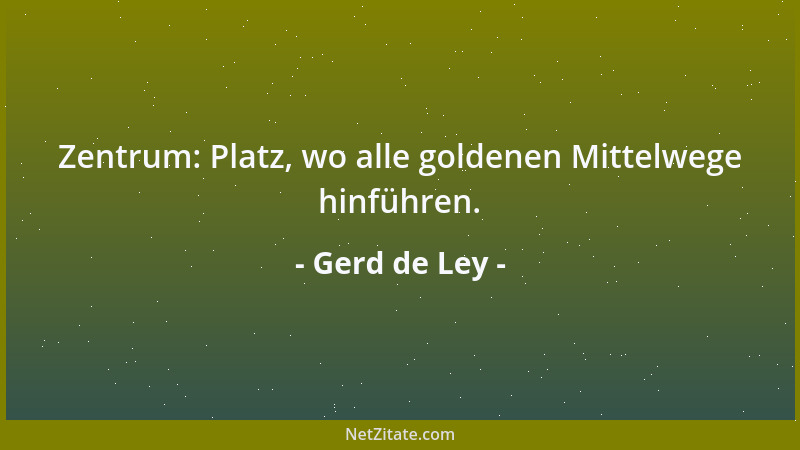 Gerd de Ley - Zentrum: Platz, wo alle goldenen Mittelwege hinführen....