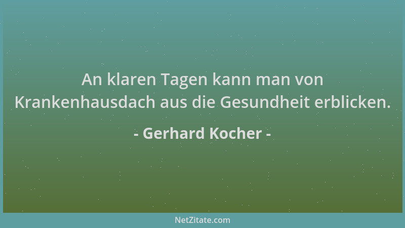 Gerhard Kocher - An klaren Tagen kann man von Krankenhausdach aus die Gesundheit erblicken....