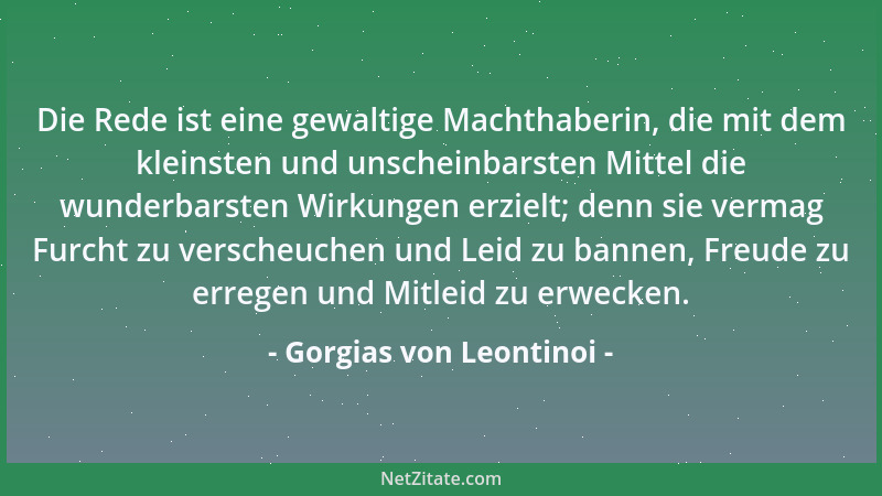 Gorgias von Leontinoi - Die Rede ist eine gewaltige Machthaberin, die mit dem kleinsten und unscheinbarsten Mittel die wund...