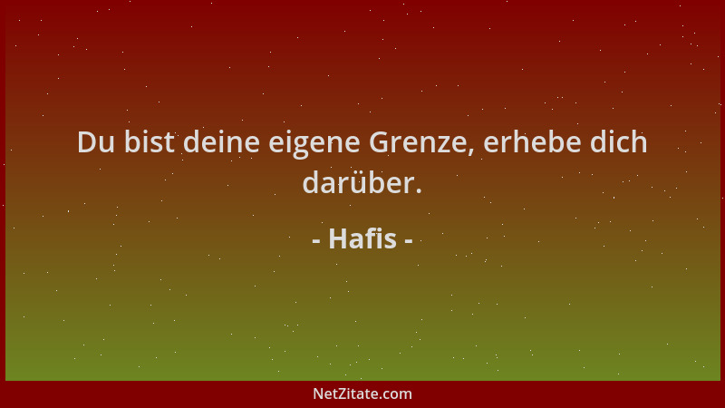 Hafis - Du bist deine eigene Grenze, erhebe dich darüber....