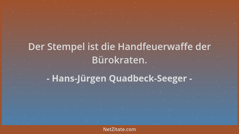 Hans-Jürgen Quadbeck-Seeger - Der Stempel ist die Handfeuerwaffe der Bürokraten....