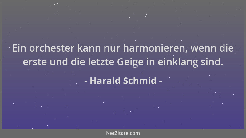 Harald Schmid - Ein orchester kann nur harmonieren, wenn die erste und die letzte Geige in einklang sind....