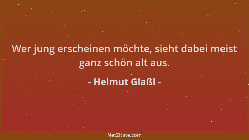 Helmut Glaßl - Wer jung erscheinen möchte, sieht dabei meist ganz schön alt aus....