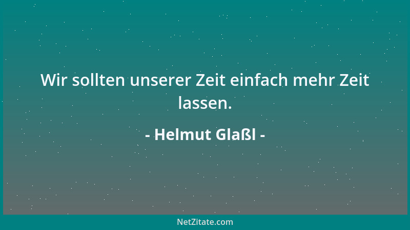 Helmut Glaßl - Wir sollten unserer Zeit einfach mehr Zeit lassen....