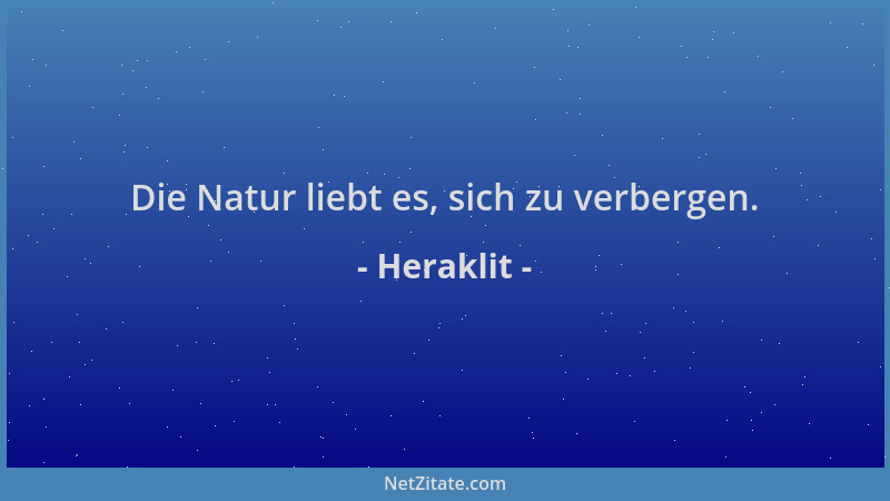 Heraklit - Die Natur liebt es, sich zu verbergen....