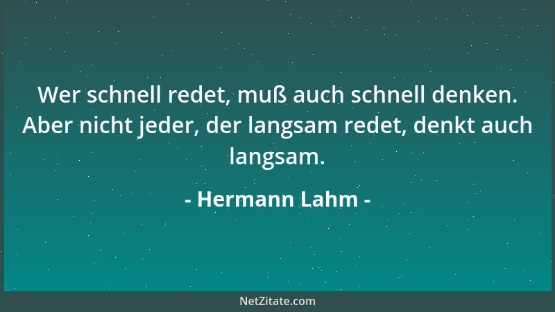 Hermann Lahm - Wer schnell redet, muß auch schnell denken. Aber nicht jeder, der langsam redet, denkt auch langsam....