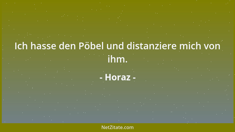 Horaz - Ich hasse den Pöbel und distanziere mich von ihm....