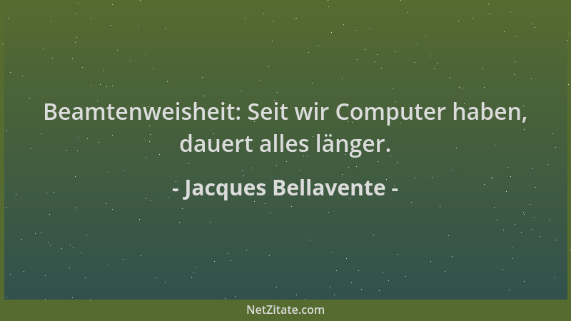 Jacques Bellavente - Beamtenweisheit: Seit wir Computer haben, dauert alles länger....