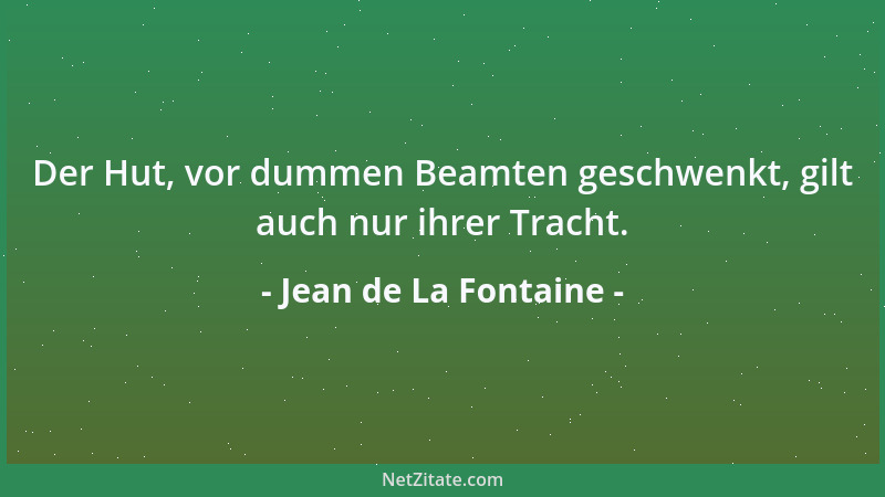 Jean de La Fontaine - Der Hut, vor dummen Beamten geschwenkt, gilt auch nur ihrer Tracht....