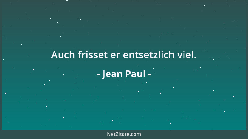 Jean Paul - Auch frisset er entsetzlich viel....