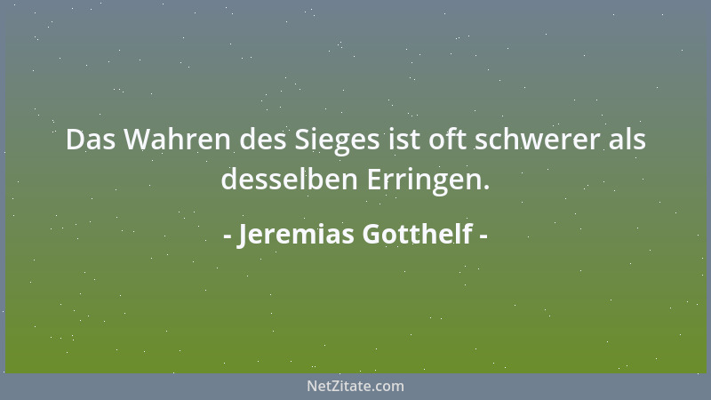 Jeremias Gotthelf - Das Wahren des Sieges ist oft schwerer als desselben Erringen....