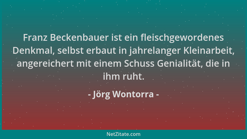Jörg Wontorra - Franz Beckenbauer ist ein fleischgewordenes Denkmal, selbst erbaut in jahrelanger Kleinarbeit, angereichert...