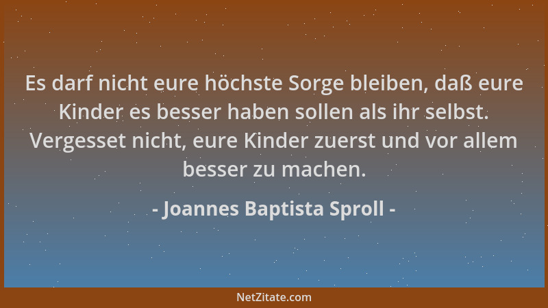 Joannes Baptista Sproll - Es darf nicht eure höchste Sorge bleiben, daß eure Kinder es besser haben sollen als ihr selbst....