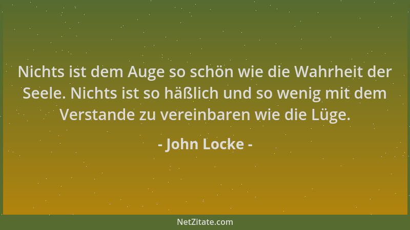 John Locke - Nichts ist dem Auge so schön wie die Wahrheit der Seele. Nichts ist so häßlich und so wenig mit dem Verstande...