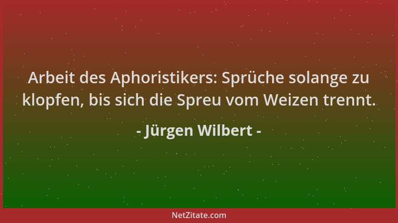 Jürgen Wilbert - Arbeit des Aphoristikers: Sprüche solange zu klopfen, bis sich die Spreu vom Weizen trennt....