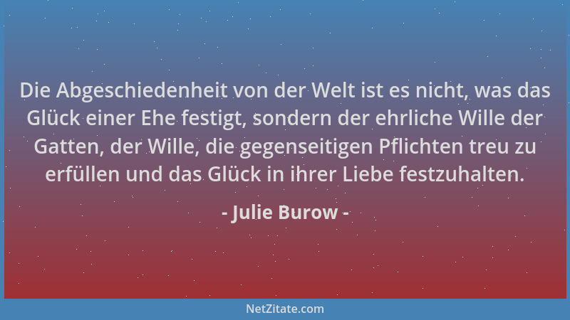 Julie Burow - Die Abgeschiedenheit von der Welt ist es nicht, was das Glück einer Ehe festigt, sondern der ehrliche Wille d...