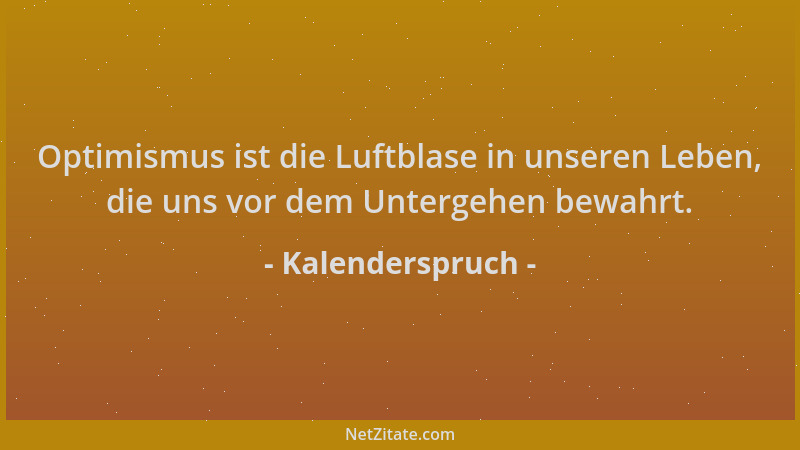 Kalenderspruch - Optimismus ist die Luftblase in unseren Leben, die uns vor dem Untergehen bewahrt....