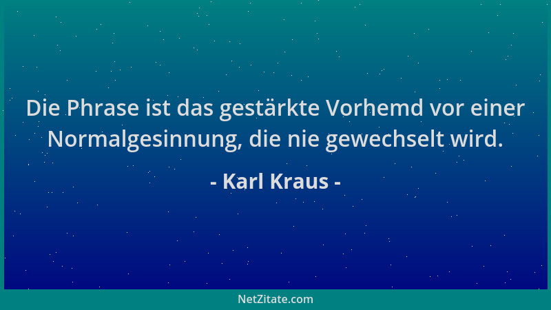 Karl Kraus - Die Phrase ist das gestärkte Vorhemd vor einer Normalgesinnung, die nie gewechselt wird....