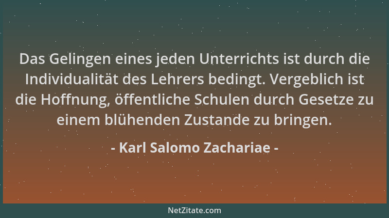 Karl Salomo Zachariae - Das Gelingen eines jeden Unterrichts ist durch die Individualität des Lehrers bedingt. Vergeblich i...