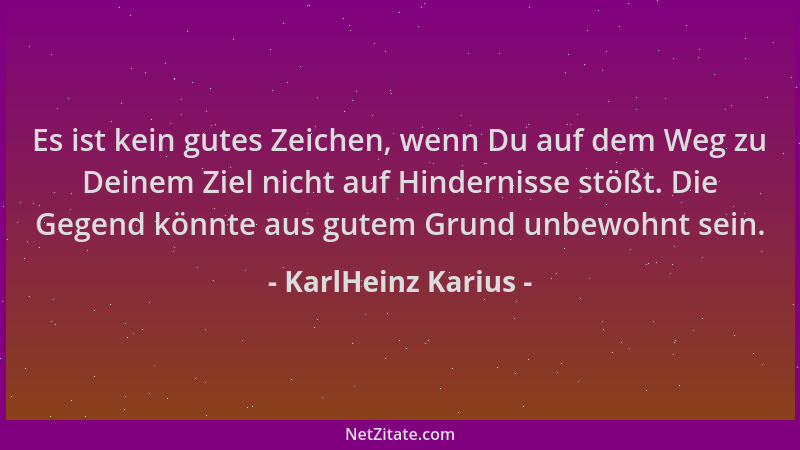 KarlHeinz Karius - Es ist kein gutes Zeichen, wenn Du auf dem Weg zu Deinem Ziel nicht auf Hindernisse stößt. Die Gegend kö...