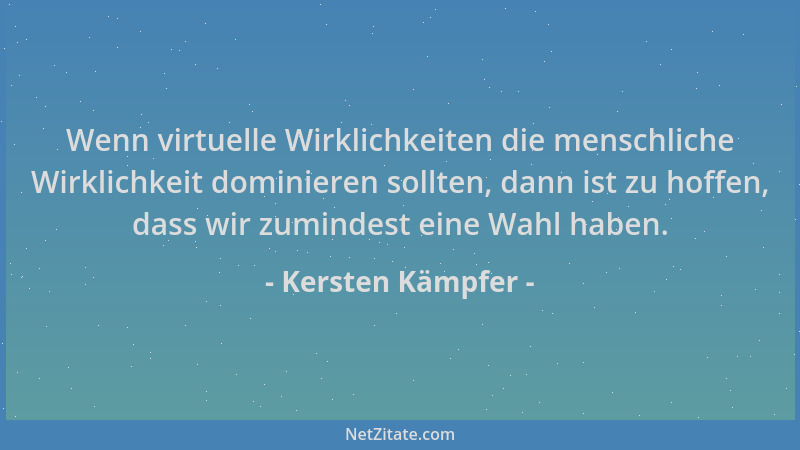 Kersten Kämpfer - Wenn virtuelle Wirklichkeiten die menschliche Wirklichkeit dominieren sollten, dann ist zu hoffen, dass w...
