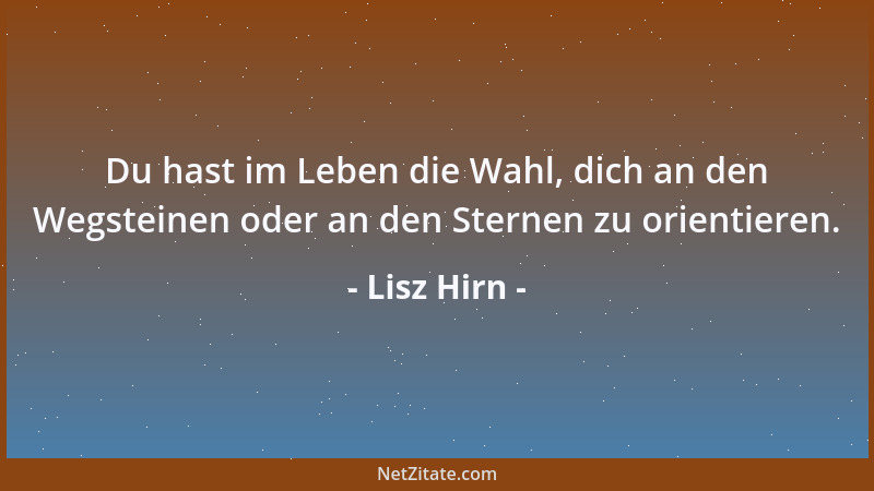 Lisz Hirn - Du hast im Leben die Wahl, dich an den Wegsteinen oder an den Sternen zu orientieren....