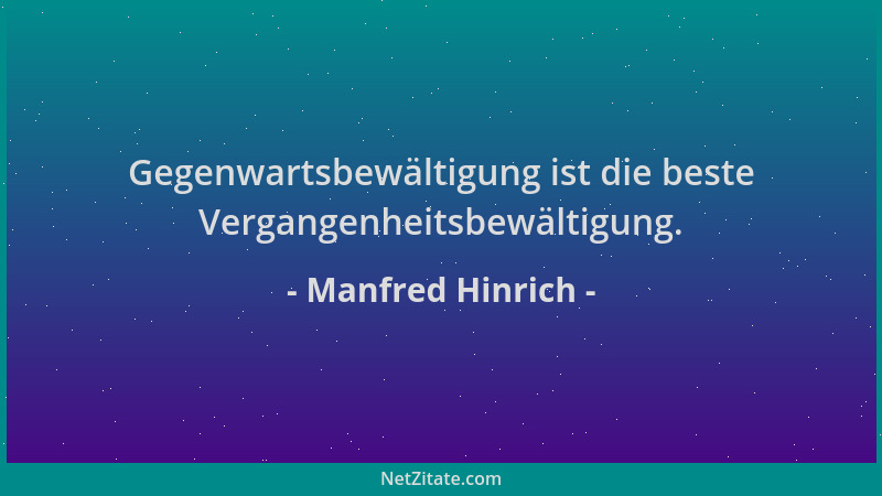 Manfred Hinrich - Gegenwartsbewältigung ist die beste Vergangenheitsbewältigung....
