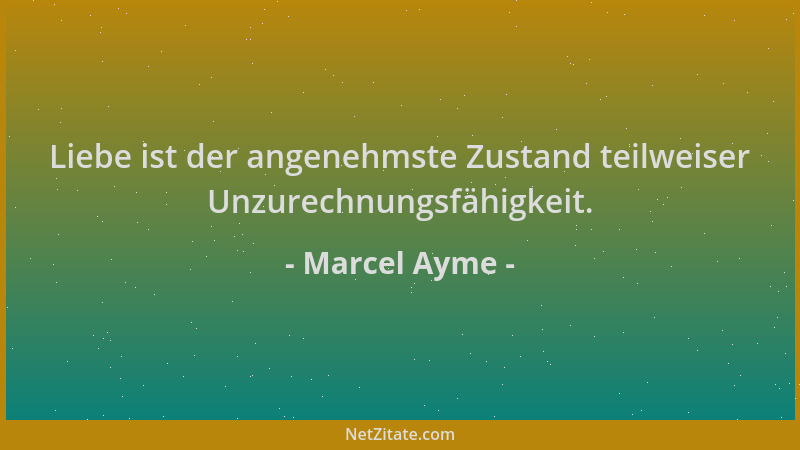 Marcel Ayme - Liebe ist der angenehmste Zustand teilweiser Unzurechnungsfähigkeit....