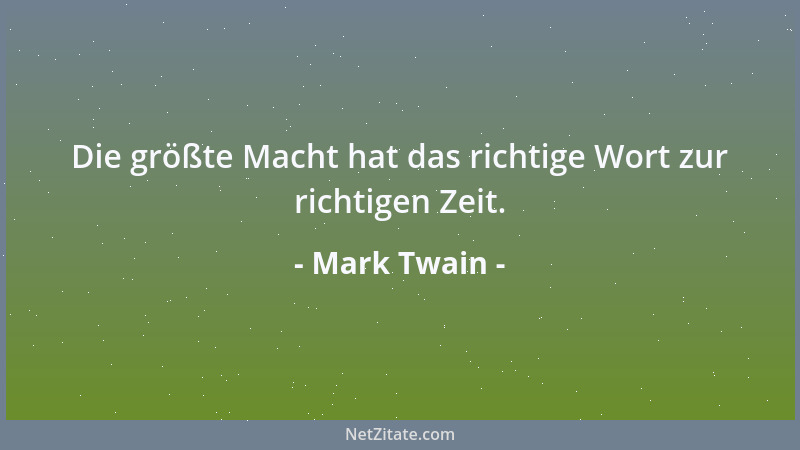 Mark Twain - Die größte Macht hat das richtige Wort zur richtigen Zeit....