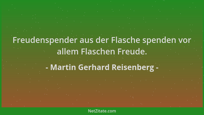 Martin Gerhard Reisenberg - Freudenspender aus der Flasche spenden vor allem Flaschen Freude....