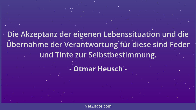 Otmar Heusch - Die Akzeptanz der eigenen Lebenssituation und die Übernahme der Verantwortung für diese sind Feder und Tinte...