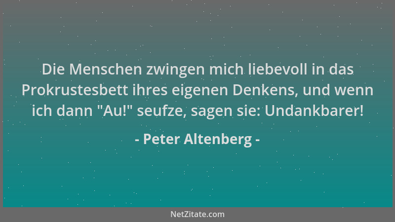 Peter Altenberg - Die Menschen zwingen mich liebevoll in das Prokrustesbett ihres eigenen Denkens, und wenn ich dann  "Au! "...
