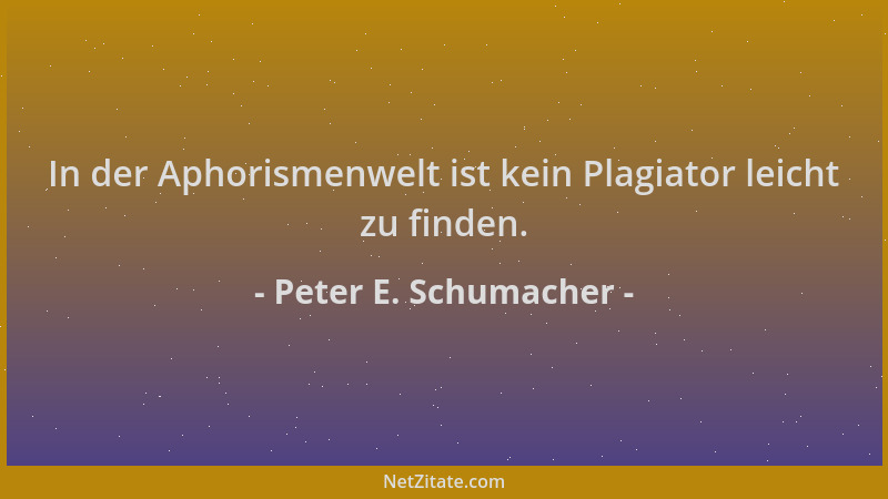 Peter E. Schumacher - In der Aphorismenwelt ist kein Plagiator leicht zu finden....