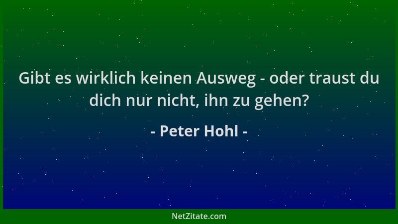 Peter Hohl - Gibt es wirklich keinen Ausweg - oder traust du dich nur nicht, ihn zu gehen?...