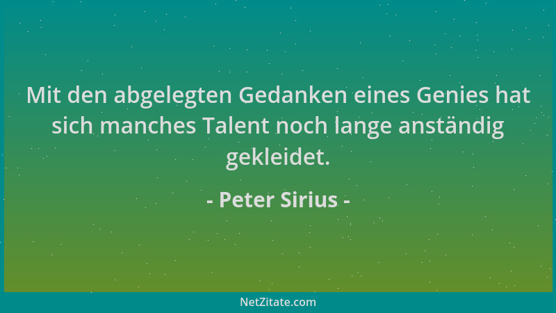 Peter Sirius - Mit den abgelegten Gedanken eines Genies hat sich manches Talent noch lange anständig gekleidet....
