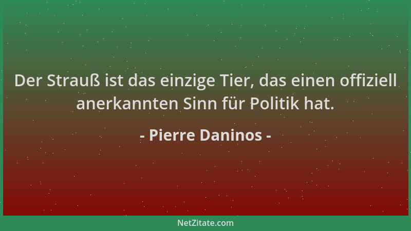 Pierre Daninos - Der Strauß ist das einzige Tier, das einen offiziell anerkannten Sinn für Politik hat....