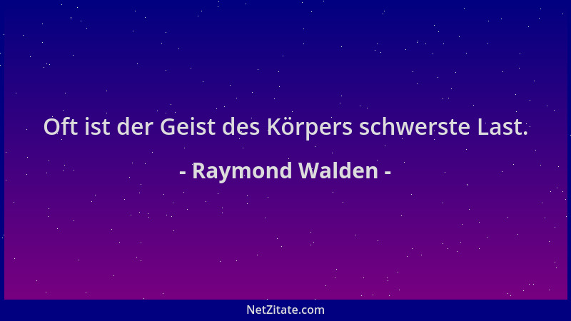 Raymond Walden - Oft ist der Geist des Körpers schwerste Last....
