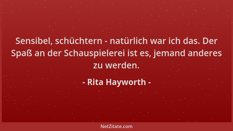 Rita Hayworth - Sensibel, schüchtern - natürlich war ich das. Der Spaß an der Schauspielerei ist es, jemand anderes zu werd...