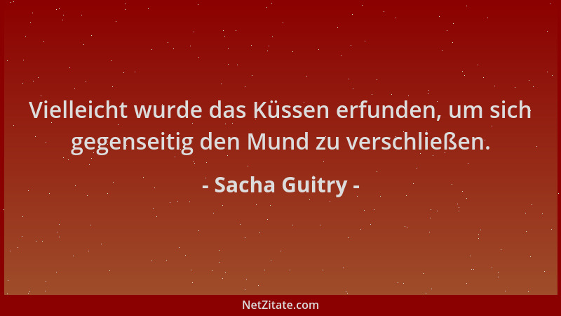 Sacha Guitry - Vielleicht wurde das Küssen erfunden, um sich gegenseitig den Mund zu verschließen....