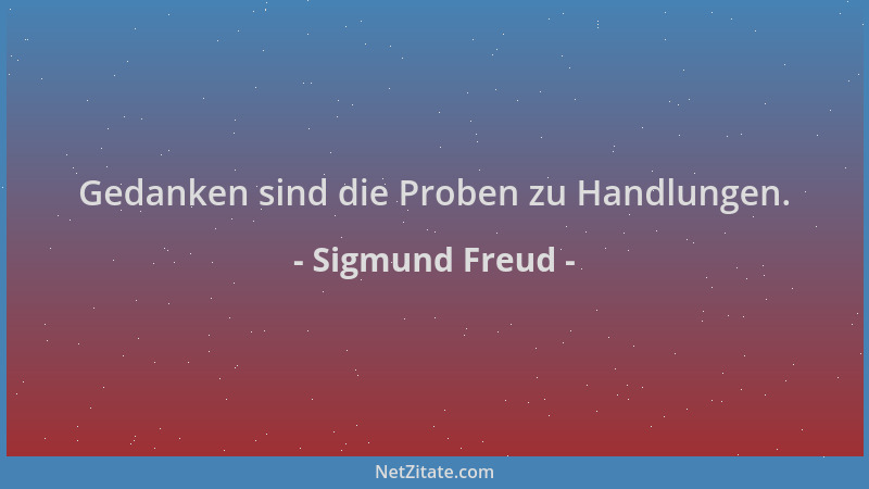 Sigmund Freud - Gedanken sind die Proben zu Handlungen....