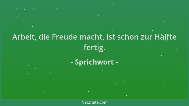 Sprichwort - Arbeit, die Freude macht, ist schon zur Hälfte fertig....