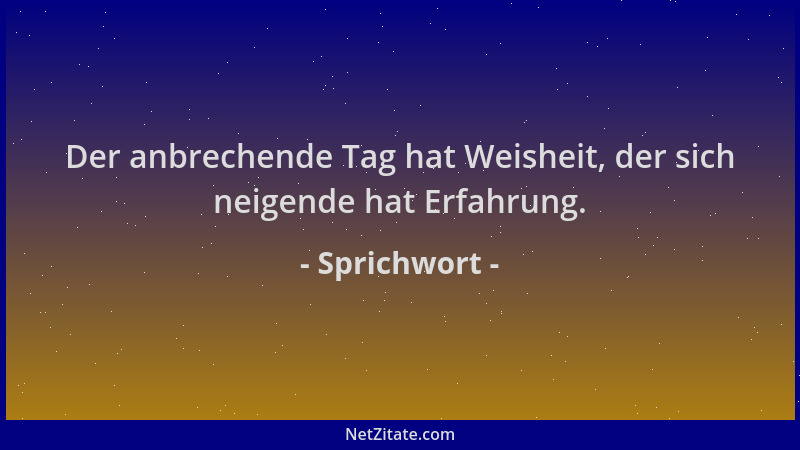 Sprichwort - Der anbrechende Tag hat Weisheit, der sich neigende hat Erfahrung....