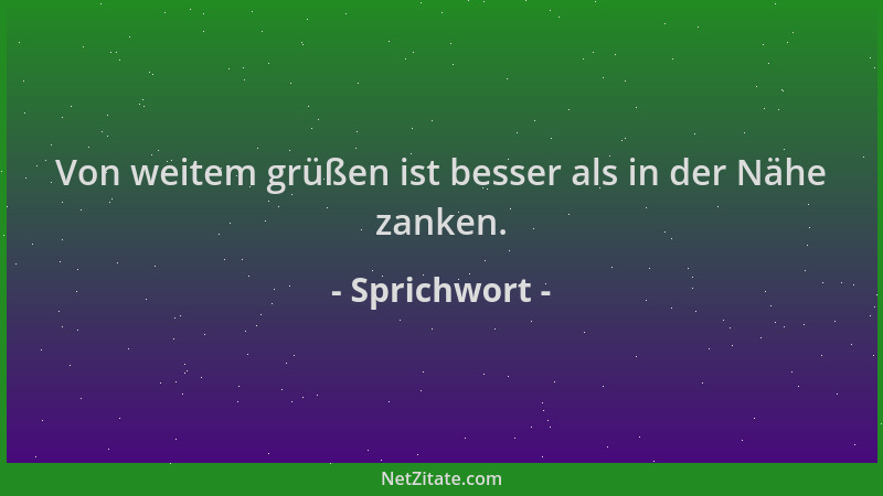 Sprichwort - Von weitem grüßen ist besser als in der Nähe zanken....