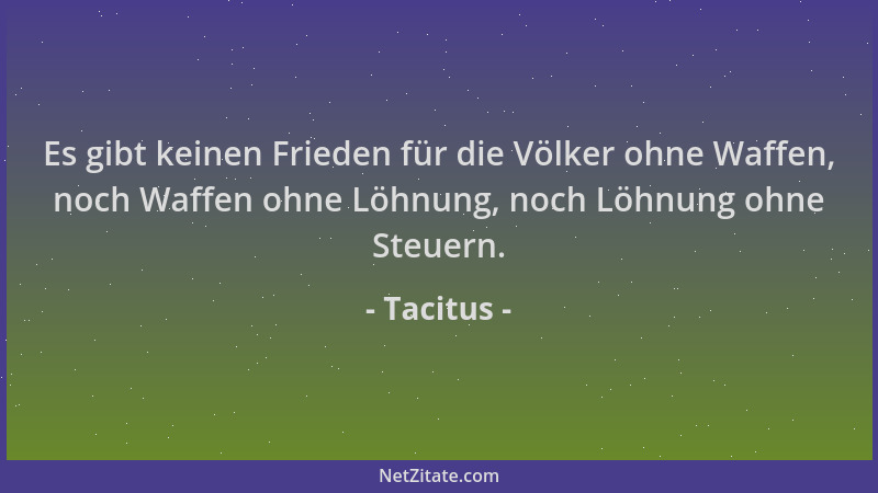 Tacitus - Es gibt keinen Frieden für die Völker ohne Waffen, noch Waffen ohne Löhnung, noch Löhnung ohne Steuern....