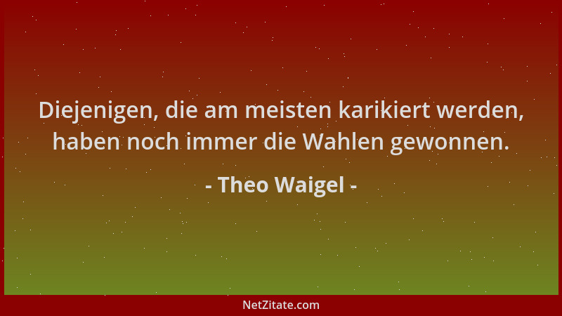 Theo Waigel - Diejenigen, die am meisten karikiert werden, haben noch immer die Wahlen gewonnen....