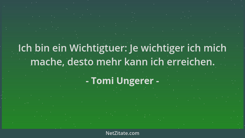 Tomi Ungerer - Ich bin ein Wichtigtuer: Je wichtiger ich mich mache, desto mehr kann ich erreichen....